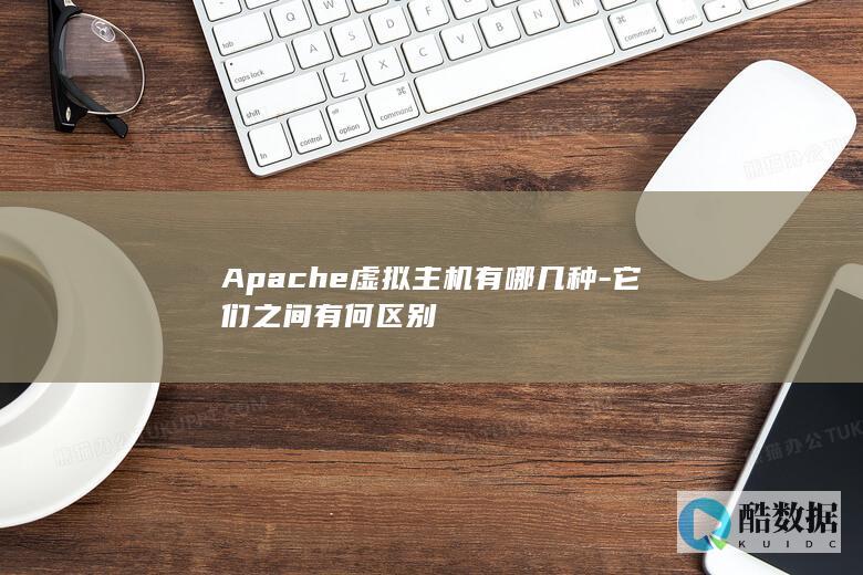 Apache虚拟主机有哪几种-它们之间有何区别