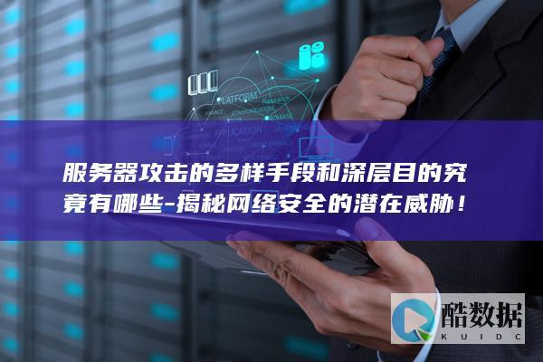服务器攻击的多样手段和深层目的究竟有哪些-揭秘网络安全的潜在威胁！