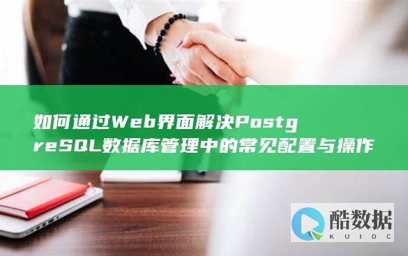 如何通过Web界面解决PostgreSQL数据库管理中的常见配置与操作疑问