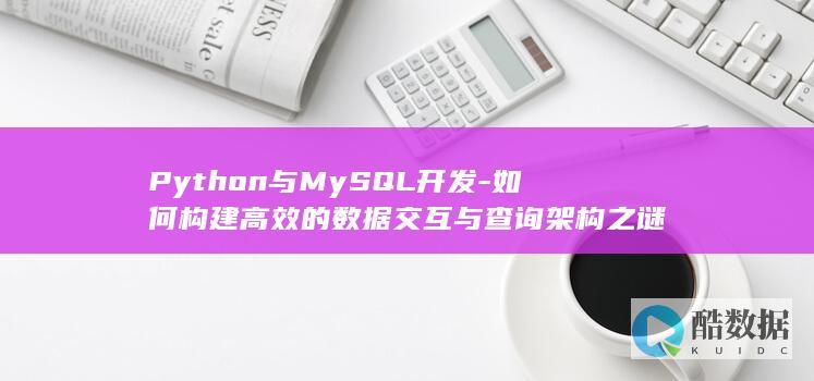 Python与MySQL开发-如何构建高效的数据交互与查询架构之谜