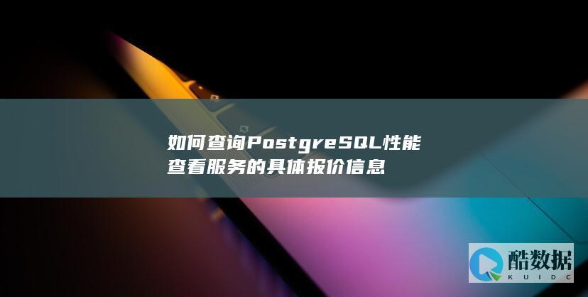 如何查询PostgreSQL性能查看服务的具体报价信息