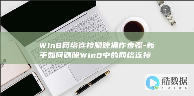 Win8网络连接删除操作步骤-新手如何删除Win8中的网络连接