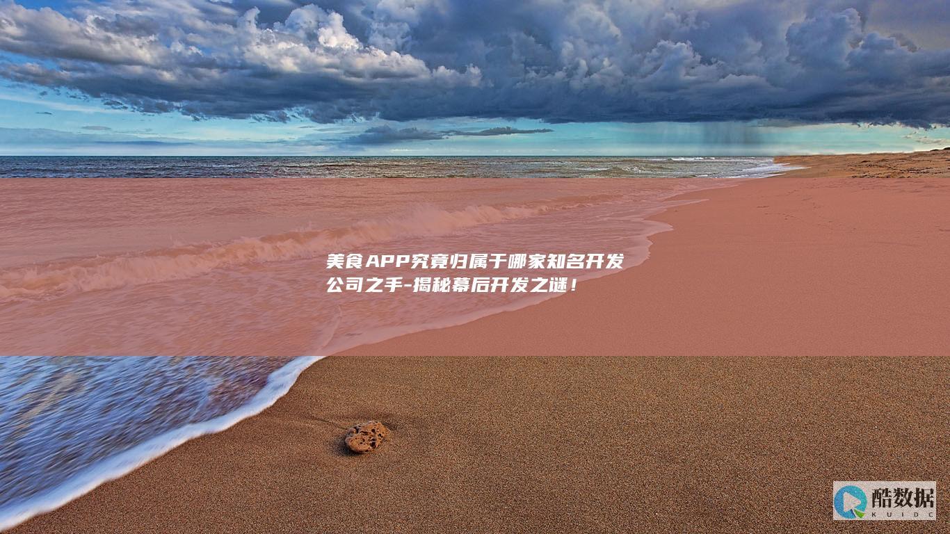 美食APP究竟归属于哪家知名开发公司之手-揭秘幕后开发之谜！