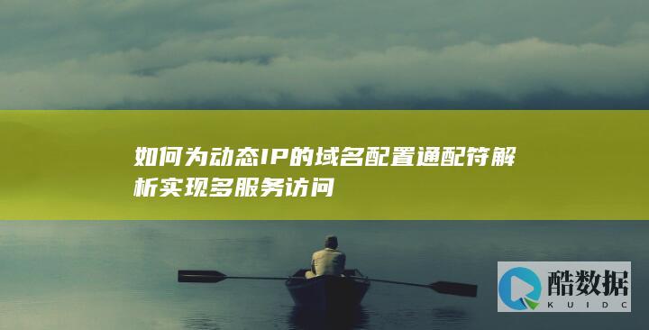 如何为动态IP的域名配置通配符解析实现多服务访问