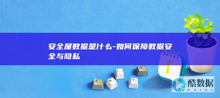 安全屋数据是什么-如何保障数据安全与隐私