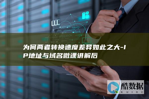为何两者转换速度差异如此之大-IP地址与域名微课讲解后