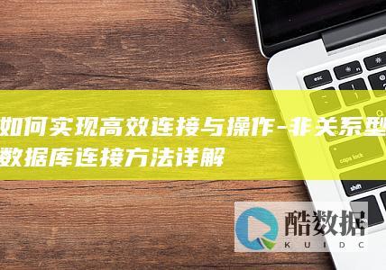 如何实现高效连接与操作-非关系型数据库连接方法详解