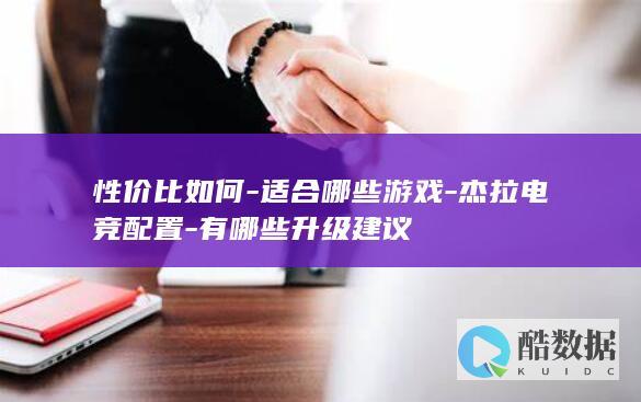 性价比如何-适合哪些游戏-杰拉电竞配置-有哪些升级建议