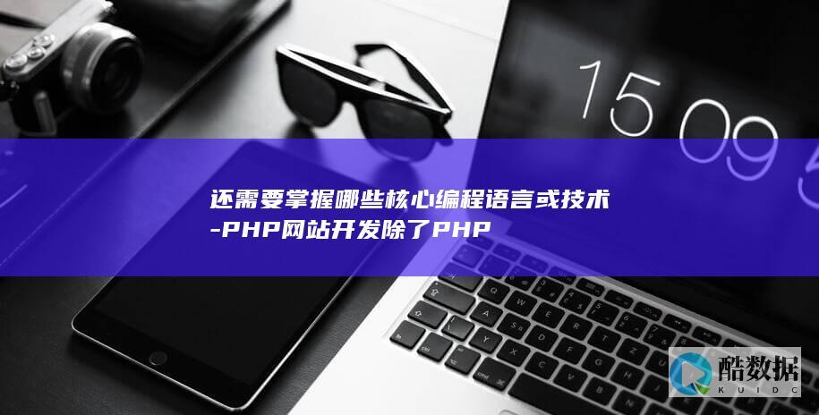 还需要掌握哪些核心编程语言或技术-PHP网站开发除了PHP