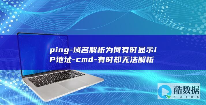 ping-域名解析为何有时显示IP地址-cmd-有时却无法解析