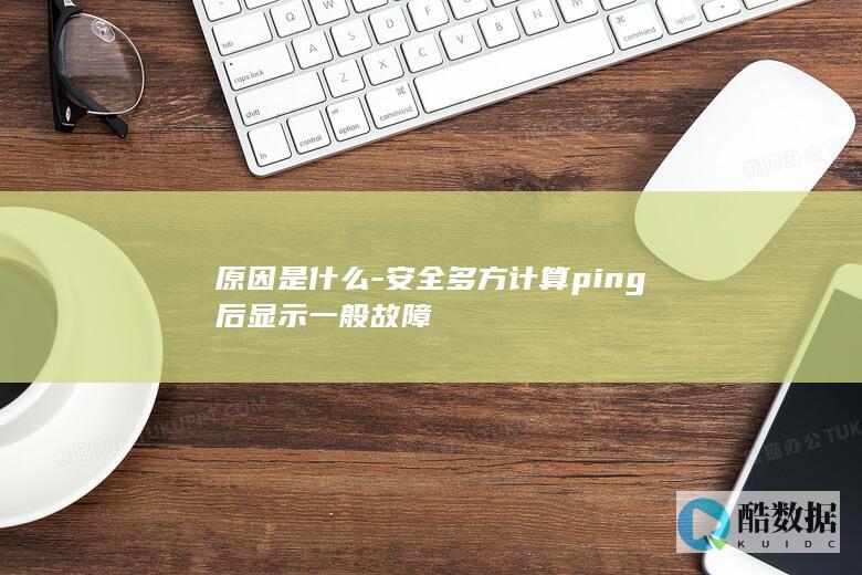原因是什么-安全多方计算ping后显示一般故障