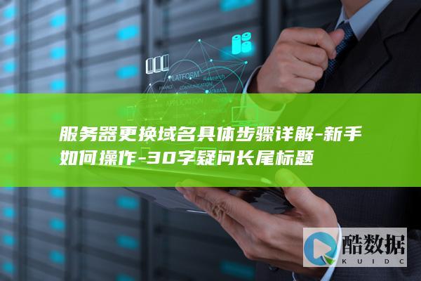 服务器更换域名具体步骤详解-新手如何操作-30字疑问长尾标题