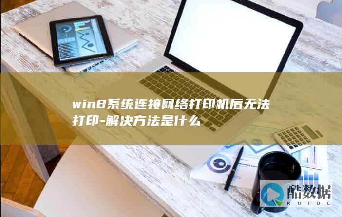 win8系统连接网络打印机后无法打印-解决方法是什么