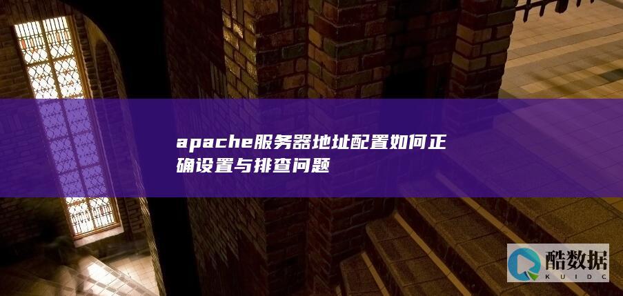 apache服务器地址配置如何正确设置与排查问题