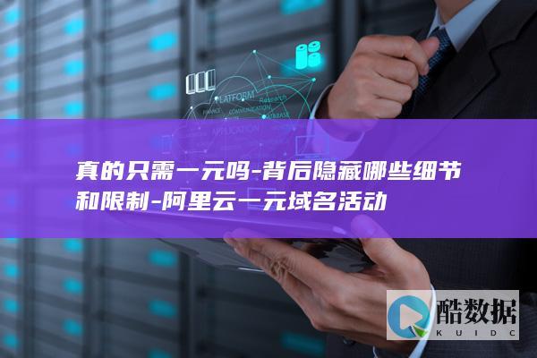 真的只需一元吗-背后隐藏哪些细节和限制-阿里云一元域名活动