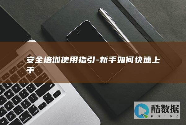 安全培训使用指引-新手如何快速上手