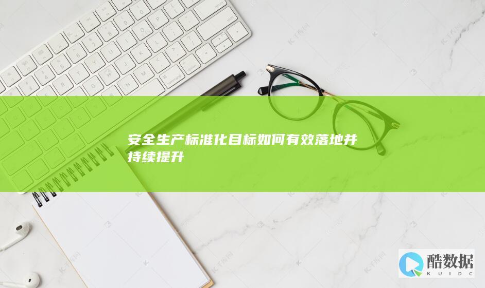 安全生产标准化目标如何有效落地并持续提升