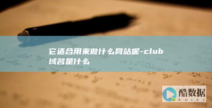 它适合用来做什么网站呢-club域名是什么