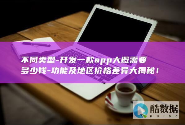 不同类型-开发一款app大概需要多少钱-功能及地区价格差异大揭秘！