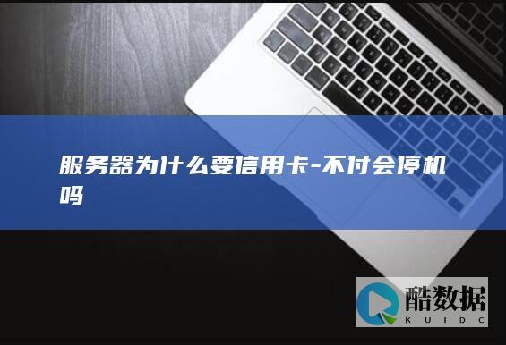 服务器为什么要信用卡-不付会停机吗