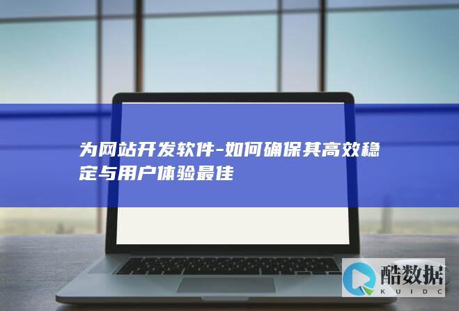 为网站开发软件-如何确保其高效稳定与用户体验最佳