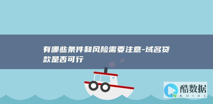 有哪些条件和风险需要注意-域名贷款是否可行