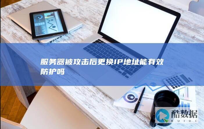 服务器被攻击后更换IP地址能有效防护吗