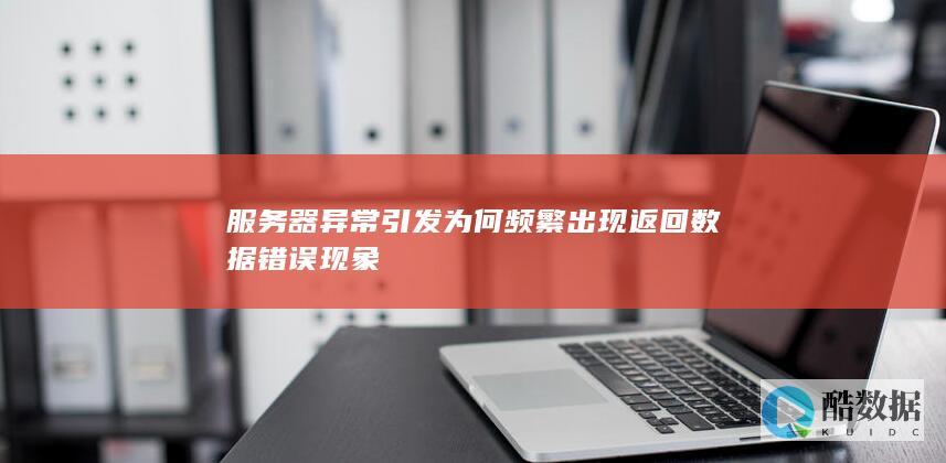 服务器异常引发为何频繁出现返回数据错误现象