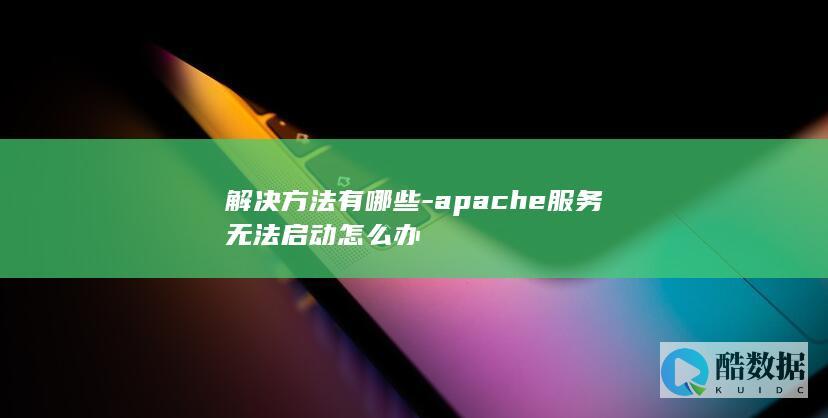 解决方法有哪些-apache服务无法启动怎么办