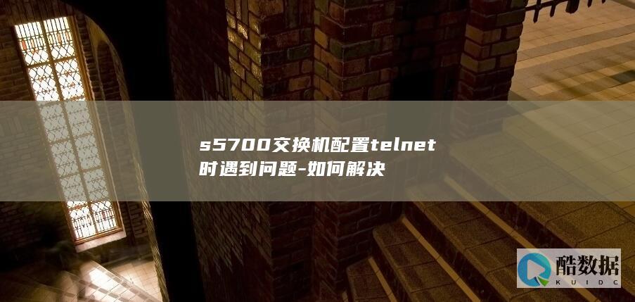 s5700交换机配置telnet时遇到问题-如何解决