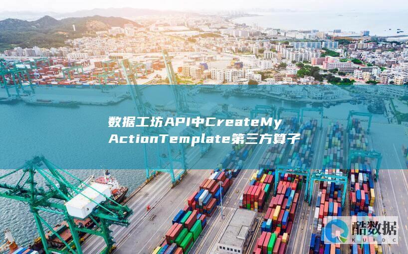 数据工坊API中CreateMyActionTemplate第三方算子模板如何使用