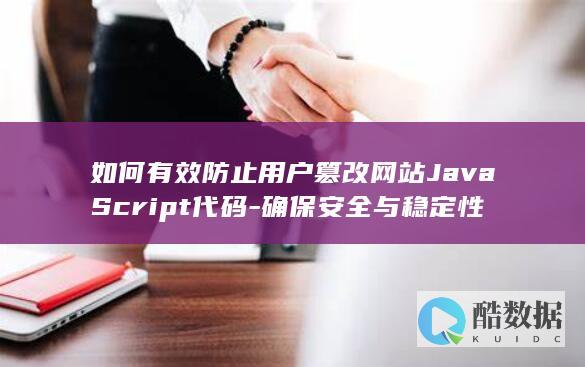 如何有效防止用户篡改网站JavaScript代码-确保安全与稳定性