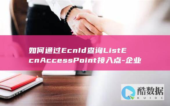如何通过EcnId查询ListEcnAccessPoint接入点-企业连接API
