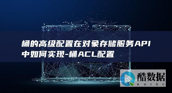 对象存储桶ACL高级配置方法