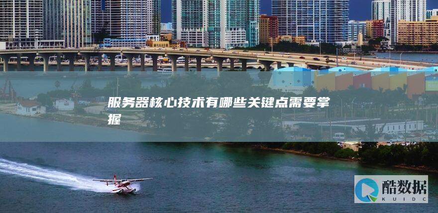 服务器核心技术有哪些关键点需要掌握