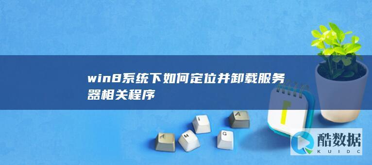 win8系统下如何定位并卸载服务器相关程序