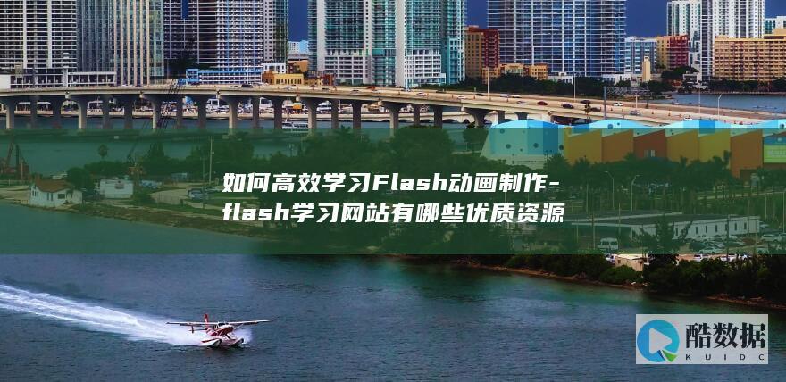如何高效学习Flash动画制作-flash学习网站有哪些优质资源