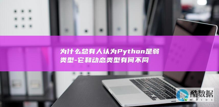 为什么总有人认为Python是弱类型-它和动态类型有何不同