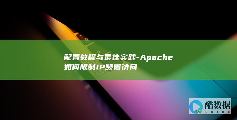 配置教程与最佳实践-Apache如何限制IP频繁访问