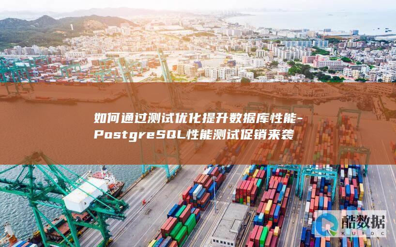 如何通过测试优化提升数据库性能-PostgreSQL性能测试促销来袭