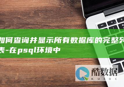 如何查询并显示所有数据库的完整列表-在psql环境中