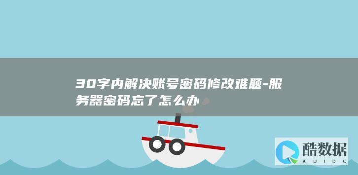 30字内解决账号密码修改难题-服务器密码忘了怎么办