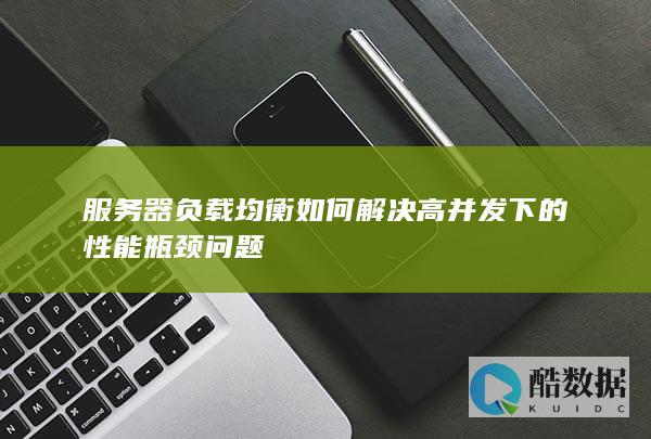 服务器负载均衡如何解决高并发下的性能瓶颈问题