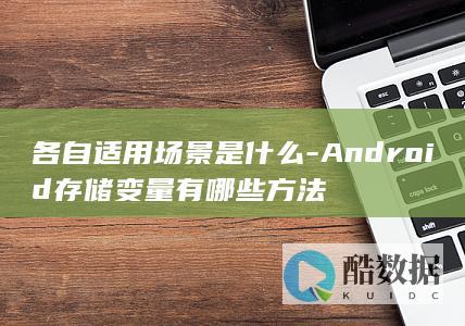 各自适用场景是什么-Android存储变量有哪些方法