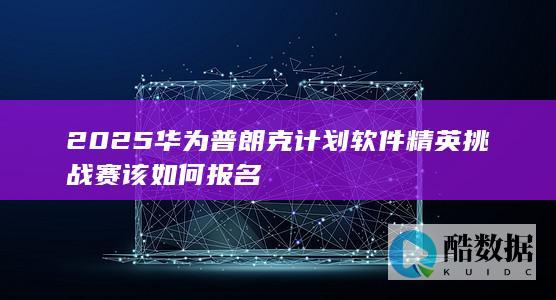 2025普朗克计划软件精英挑战赛该如何报名