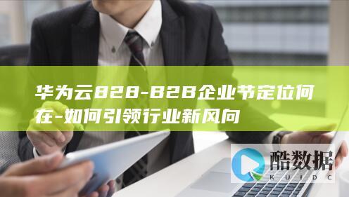 华为云828-B2B企业节定位何在-如何引领行业新风向