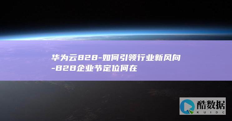 华为云828-如何引领行业新风向-B2B企业节定位何在