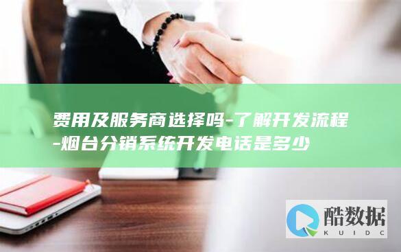 费用及服务商选择吗-了解开发流程-烟台分销系统开发电话是多少