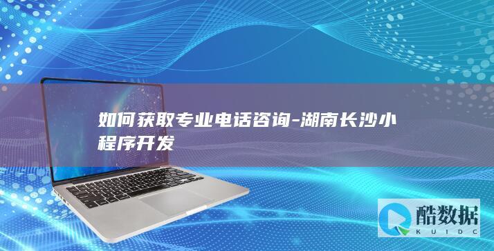 如何获取专业电话咨询-湖南长沙小程序开发