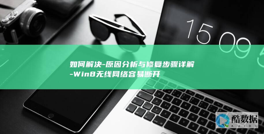 如何解决-原因分析与修复步骤详解-Win8无线网络容易断开